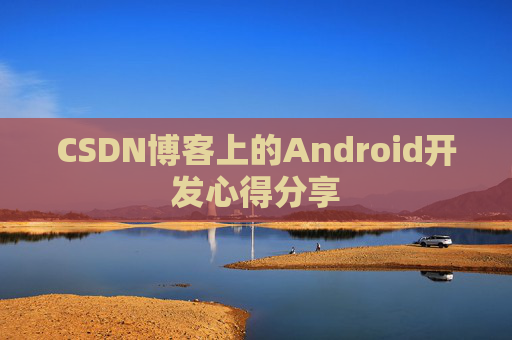 CSDN博客上的Android开发心得分享